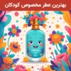 بهترین عطر و ادکلن مخصوص کودکان